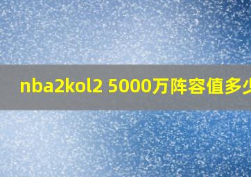 nba2kol2 5000万阵容值多少钱